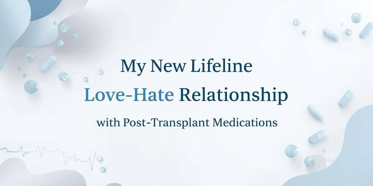 Text graphic: My New Lifeline, Love-Hate Relationship with Post-Transplant Medications
